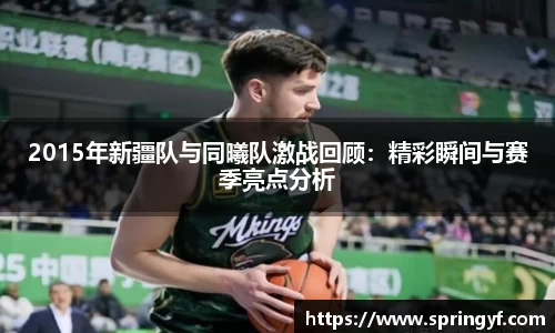 2015年新疆队与同曦队激战回顾：精彩瞬间与赛季亮点分析