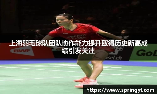 上海羽毛球队团队协作能力提升取得历史新高成绩引发关注