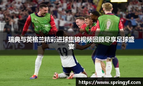 瑞典与英格兰精彩进球集锦视频回顾尽享足球盛宴