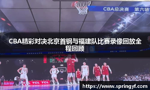CBA精彩对决北京首钢与福建队比赛录像回放全程回顾
